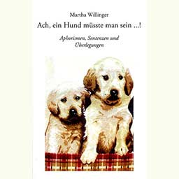 Willinger Martha: "Ach, ein Hund müsste man sein …!"